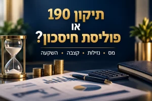 תיקון 190 או פוליסת חיסכון – השוואה בין מס, נזילות, קצבה והשקעה